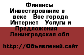 Финансы. Инвестирование в 21 веке - Все города Интернет » Услуги и Предложения   . Ленинградская обл.